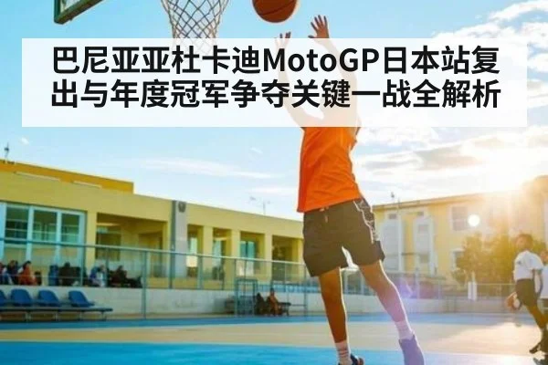巴尼亚亚杜卡迪MotoGP日本站复出与年度冠军争夺关键一战全解析